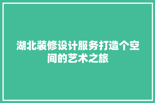 湖北装修设计服务打造个空间的艺术之旅