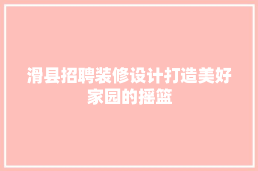滑县招聘装修设计打造美好家园的摇篮