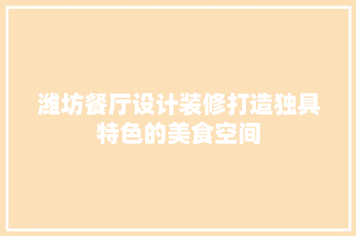 潍坊餐厅设计装修打造独具特色的美食空间