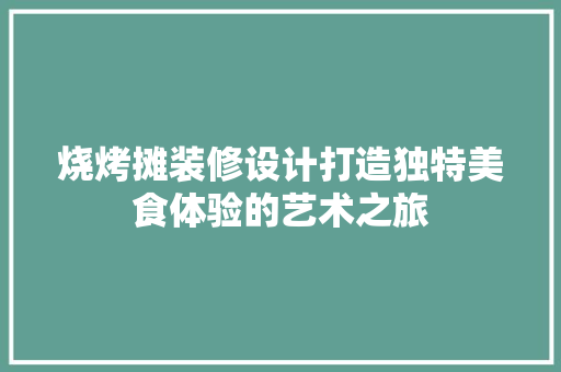 烧烤摊装修设计打造独特美食体验的艺术之旅  第1张