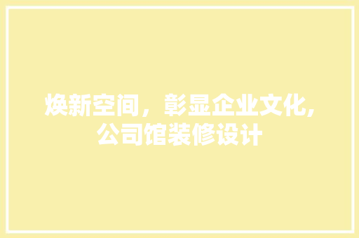 焕新空间，彰显企业文化,公司馆装修设计