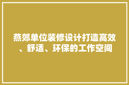 燕郊单位装修设计打造高效、舒适、环保的工作空间