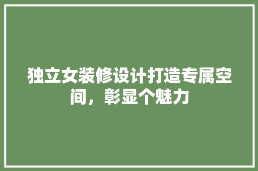 独立女装修设计打造专属空间，彰显个魅力  第1张