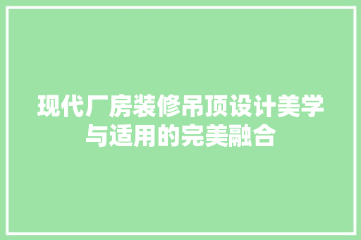 现代厂房装修吊顶设计美学与适用的完美融合  第1张