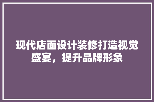 现代店面设计装修打造视觉盛宴，提升品牌形象  第1张