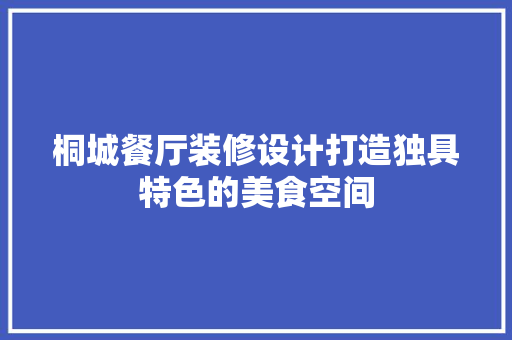 桐城餐厅装修设计打造独具特色的美食空间