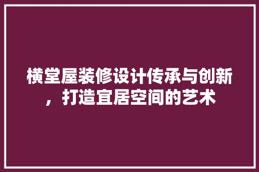 横堂屋装修设计传承与创新，打造宜居空间的艺术