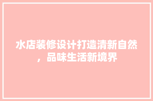 水店装修设计打造清新自然，品味生活新境界