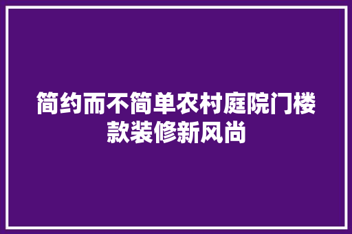简约而不简单农村庭院门楼款装修新风尚
