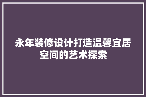 永年装修设计打造温馨宜居空间的艺术探索