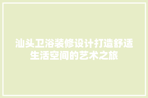 汕头卫浴装修设计打造舒适生活空间的艺术之旅