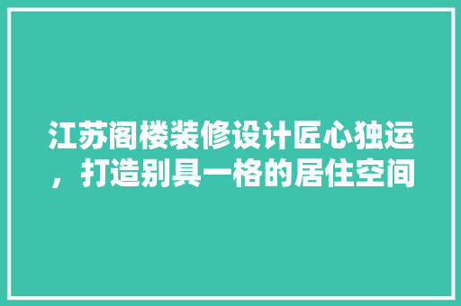 江苏阁楼装修设计匠心独运，打造别具一格的居住空间  第1张