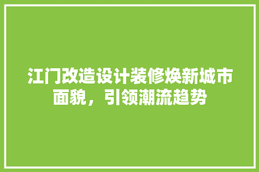 江门改造设计装修焕新城市面貌，引领潮流趋势