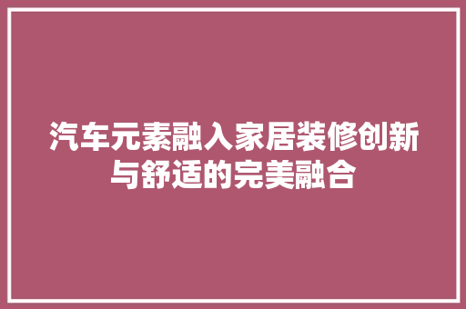 汽车元素融入家居装修创新与舒适的完美融合