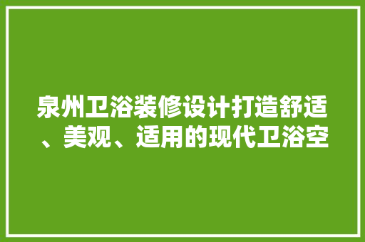 泉州卫浴装修设计打造舒适、美观、适用的现代卫浴空间