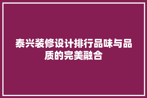 泰兴装修设计排行品味与品质的完美融合