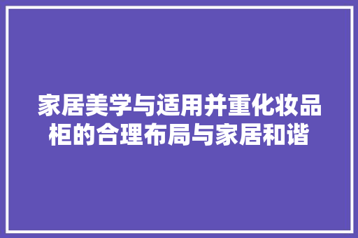 家居美学与适用并重化妆品柜的合理布局与家居和谐