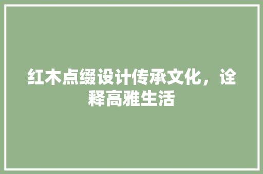 红木点缀设计传承文化，诠释高雅生活  第1张