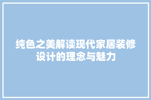 纯色之美解读现代家居装修设计的理念与魅力