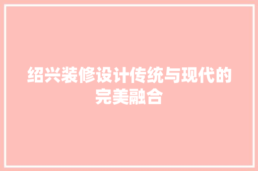 绍兴装修设计传统与现代的完美融合