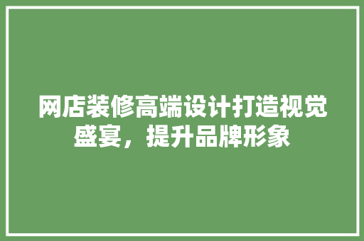 网店装修高端设计打造视觉盛宴，提升品牌形象  第1张