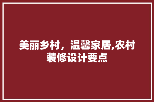 美丽乡村，温馨家居,农村装修设计要点
