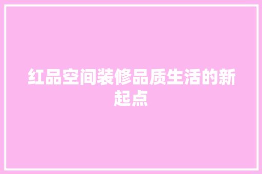 红品空间装修品质生活的新起点
