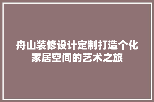 舟山装修设计定制打造个化家居空间的艺术之旅