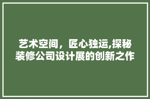 艺术空间，匠心独运,探秘装修公司设计展的创新之作