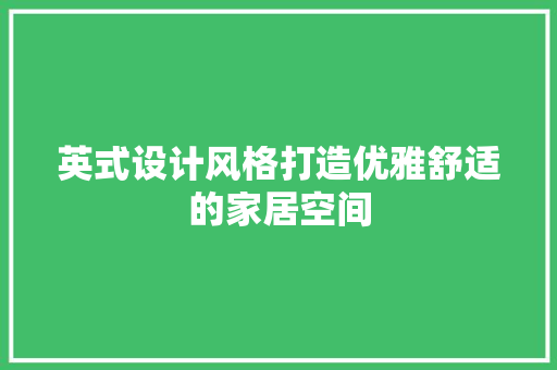 英式设计风格打造优雅舒适的家居空间