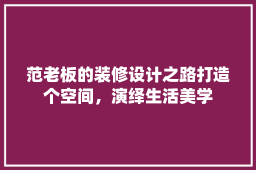 范老板的装修设计之路打造个空间，演绎生活美学