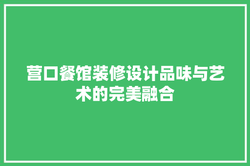 营口餐馆装修设计品味与艺术的完美融合