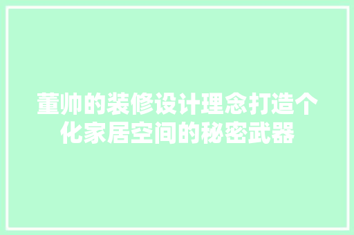 董帅的装修设计理念打造个化家居空间的秘密武器