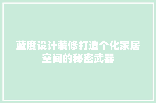 蓝度设计装修打造个化家居空间的秘密武器