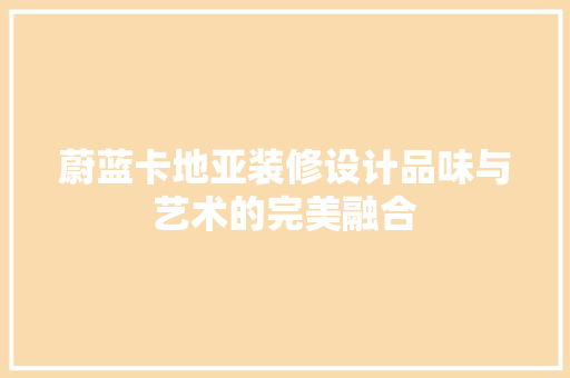 蔚蓝卡地亚装修设计品味与艺术的完美融合