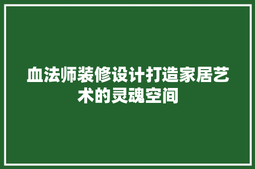 血法师装修设计打造家居艺术的灵魂空间