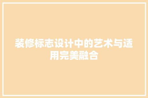 装修标志设计中的艺术与适用完美融合