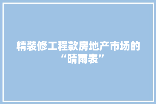 精装修工程款房地产市场的“晴雨表”