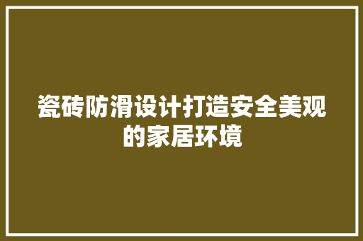 瓷砖防滑设计打造安全美观的家居环境  第1张