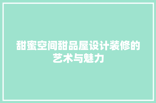 甜蜜空间甜品屋设计装修的艺术与魅力  第1张