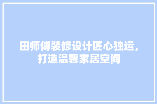 田师傅装修设计匠心独运，打造温馨家居空间