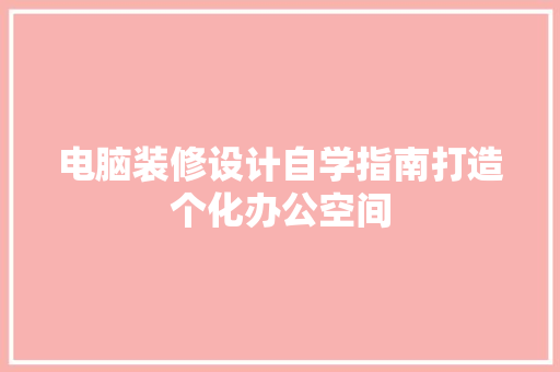 电脑装修设计自学指南打造个化办公空间