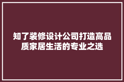 知了装修设计公司打造高品质家居生活的专业之选  第1张