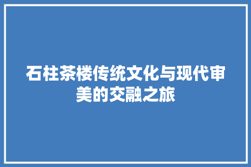 石柱茶楼传统文化与现代审美的交融之旅