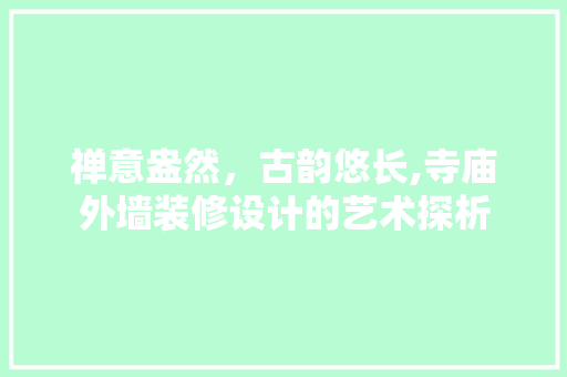 禅意盎然，古韵悠长,寺庙外墙装修设计的艺术探析