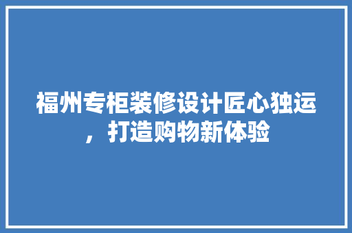 福州专柜装修设计匠心独运，打造购物新体验