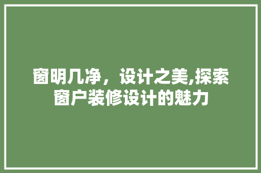 窗明几净，设计之美,探索窗户装修设计的魅力