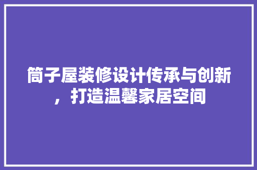 筒子屋装修设计传承与创新，打造温馨家居空间