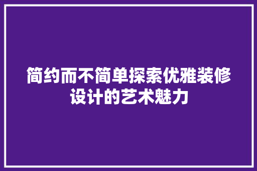 简约而不简单探索优雅装修设计的艺术魅力