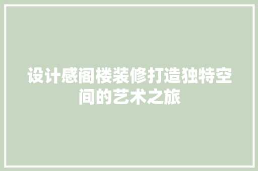 设计感阁楼装修打造独特空间的艺术之旅